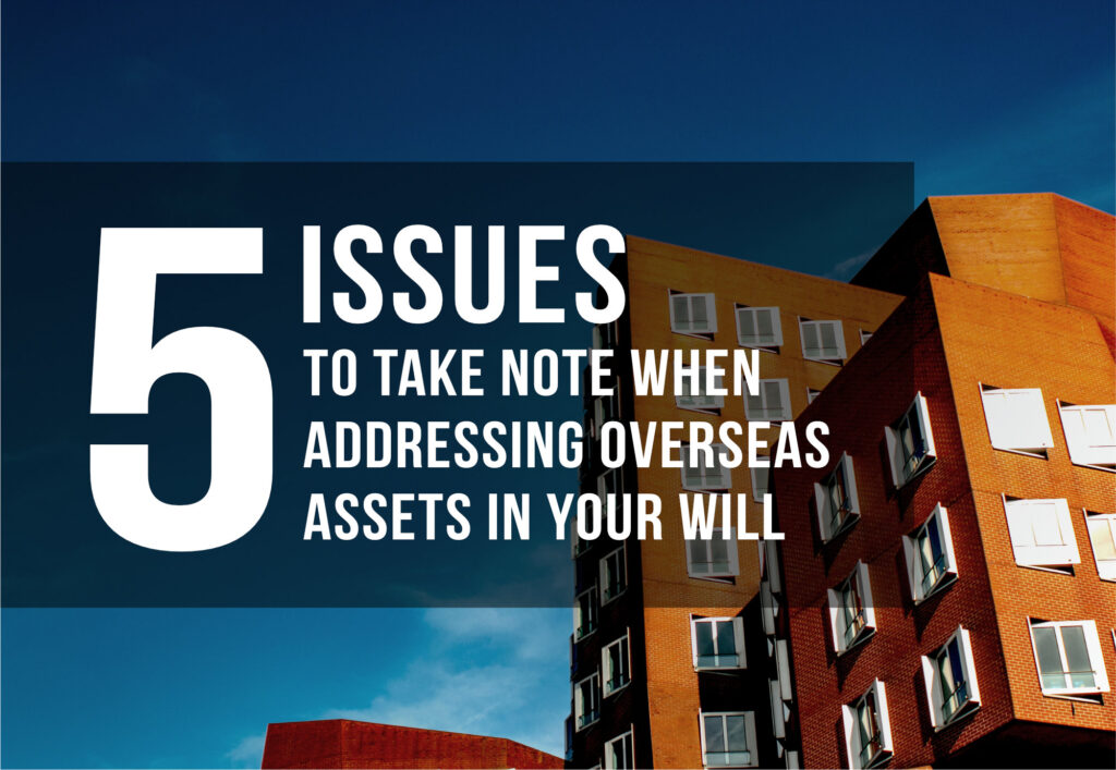 5 Issues to take note when addressing overseas assets in your will