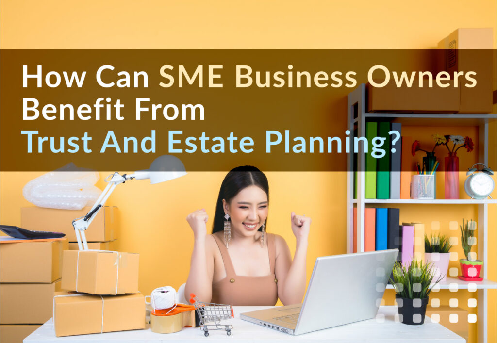 How can SME Business Owners Benefit from Trust and Estate Planning